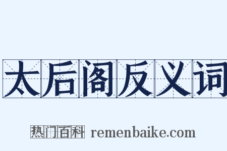太后阁反义词是什么意思的图片